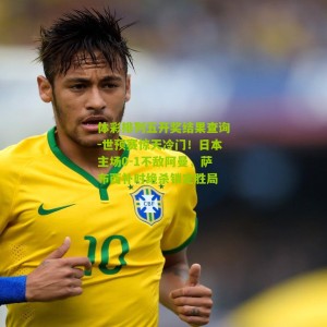 体彩排列五开奖结果查询-世预赛惊天冷门！日本主场0-1不敌阿曼，萨布西补时绝杀锁定胜局