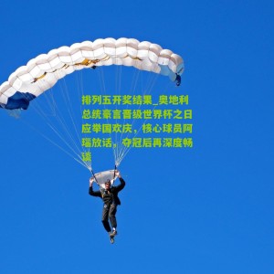 排列五开奖结果_奥地利总统豪言晋级世界杯之日应举国欢庆，核心球员阿瑙放话，夺冠后再深度畅谈