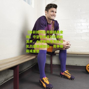 【体彩排列五开奖结果查询】守望先锋首尔队教练发声，全球非韩电竞队伍实力遭普遍低估，竞争格局或重塑