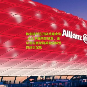 体彩排列五开奖结果查询_水土不服阴影笼罩，维尔茨与西蒙斯英超进球荒持续引深思