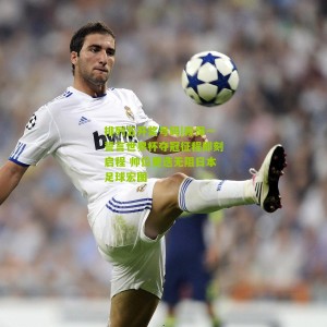 排列五开奖号码|森保一誓言世界杯夺冠征程即刻启程 帅位更迭无阻日本足球宏图