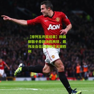 【排列五开奖结果】四国脚联手奉献决胜两球，戴伟浚自信出脚锁定关键胜利