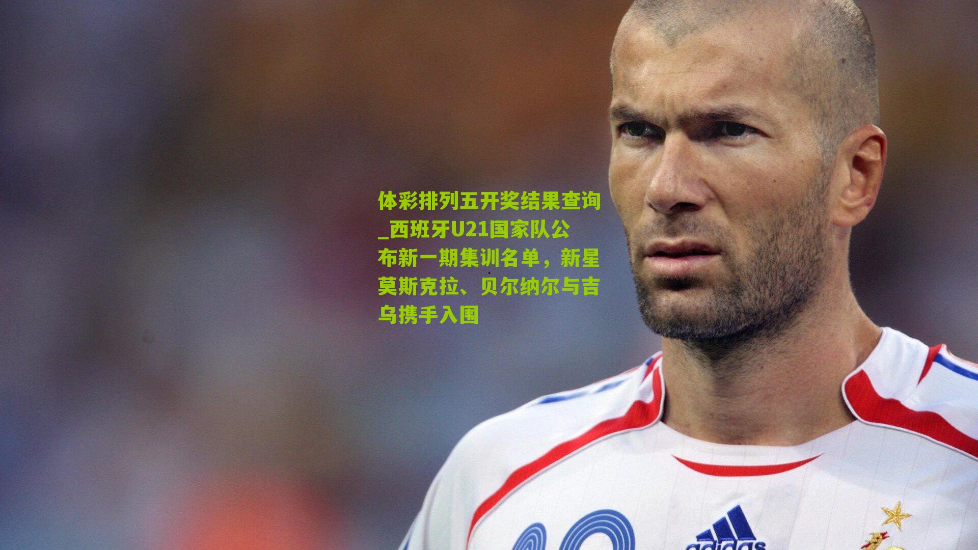 西班牙U21国家队公布新一期集训名单,新星莫斯克拉、贝尔纳尔与吉乌携手入围