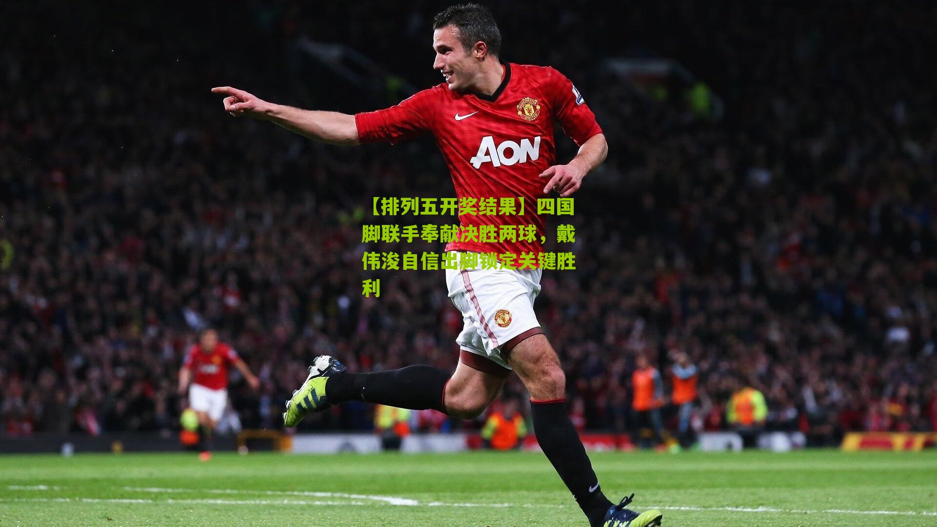 四国脚联手奉献决胜两球，戴伟浚自信出脚锁定关键胜利