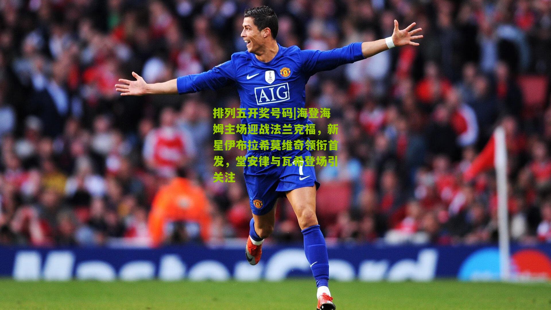 海登海姆主场迎战法兰克福，新星伊布拉希莫维奇领衔首发，堂安律与瓦希登场引关注