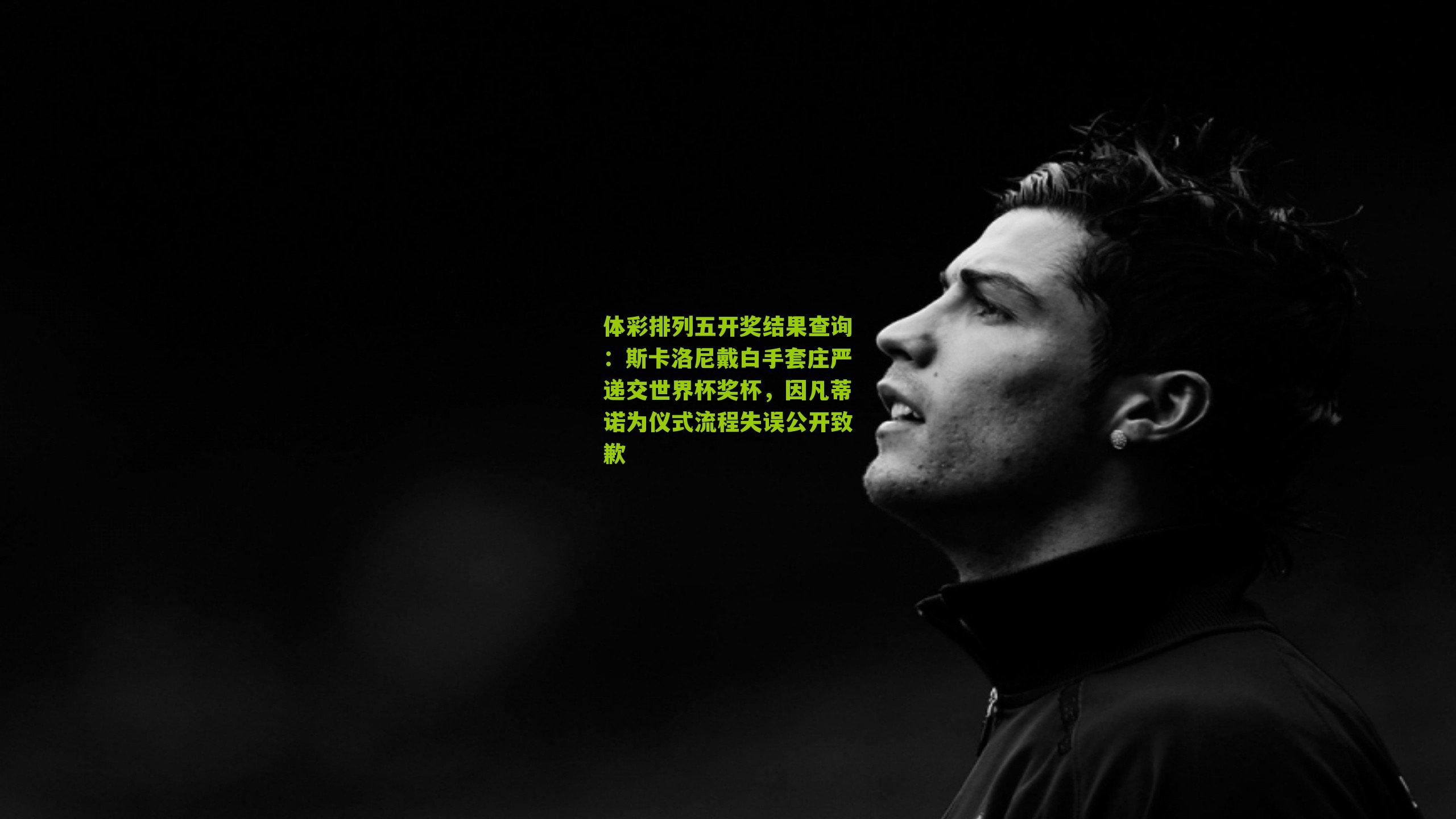 斯卡洛尼戴白手套庄严递交世界杯奖杯，因凡蒂诺为仪式流程失误公开致歉