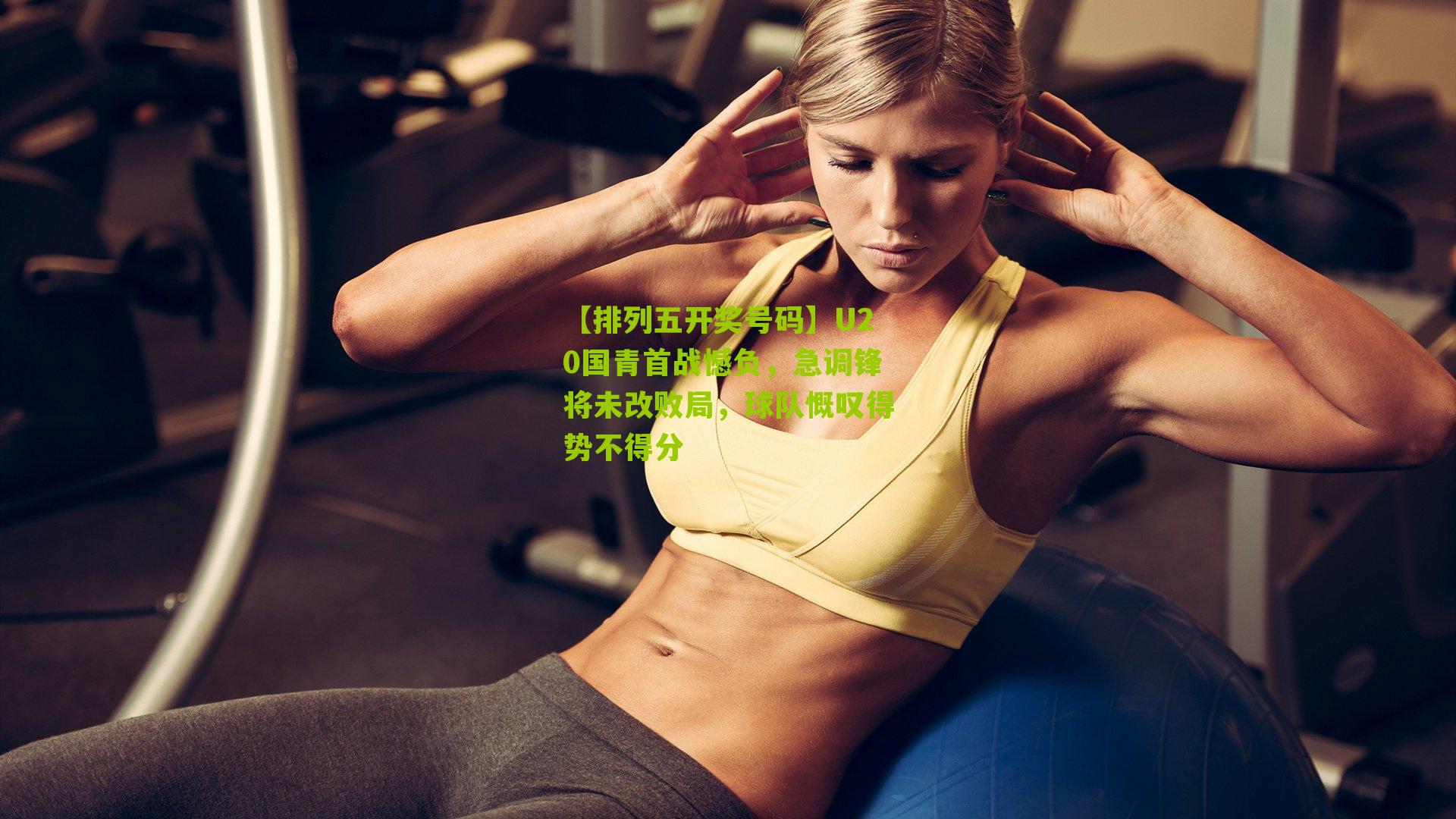 U20国青首战憾负，急调锋将未改败局，球队慨叹得势不得分