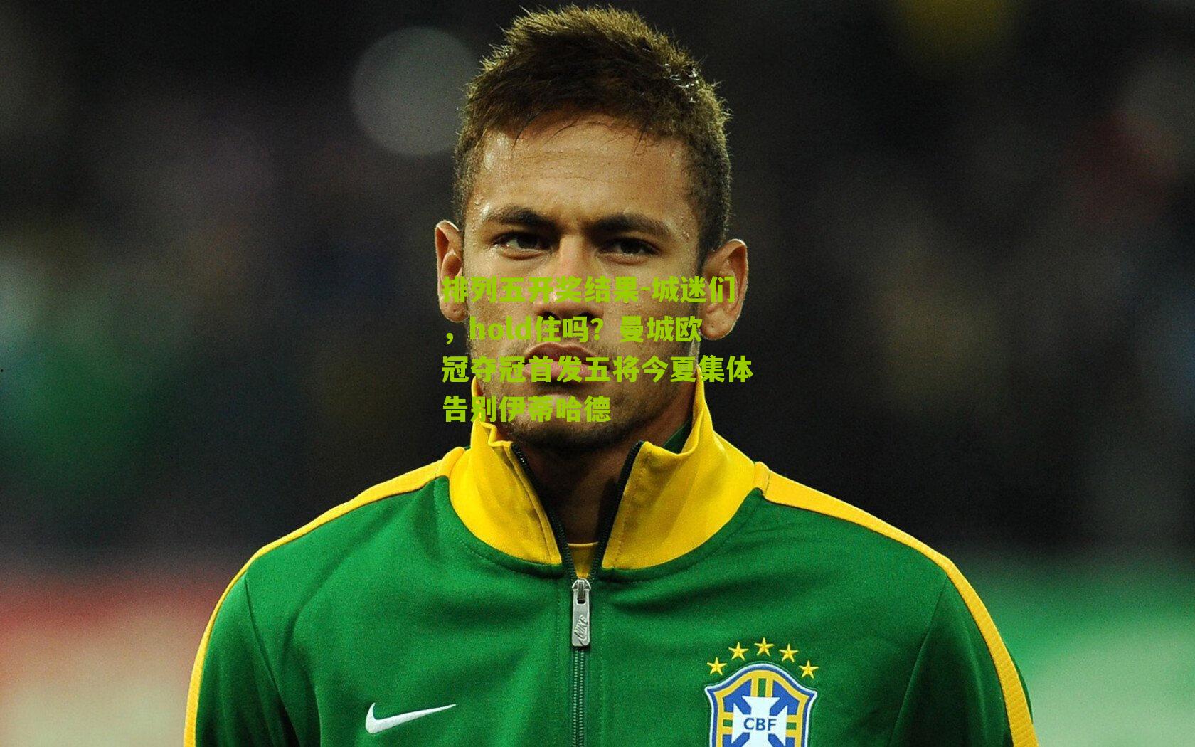 城迷们，hold住吗？曼城欧冠夺冠首发五将今夏集体告别伊蒂哈德