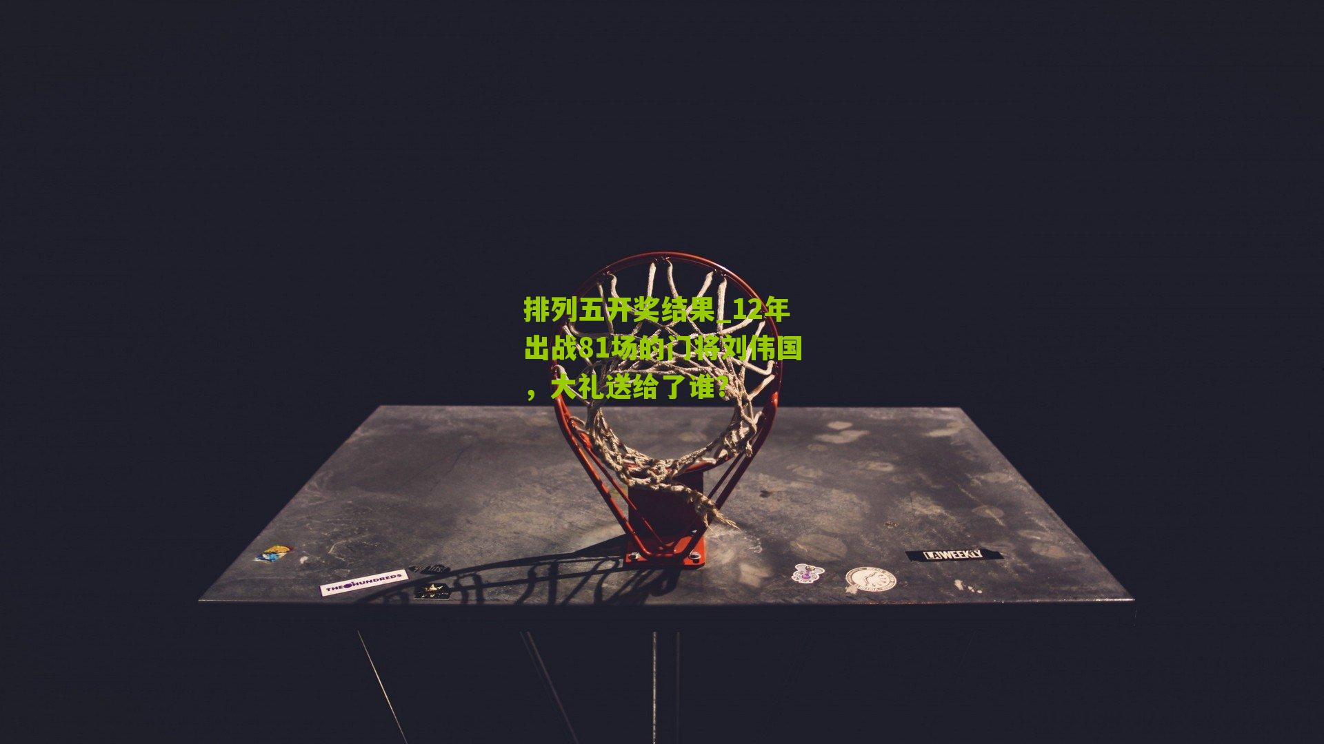 12年出战81场的门将刘伟国，大礼送给了谁？