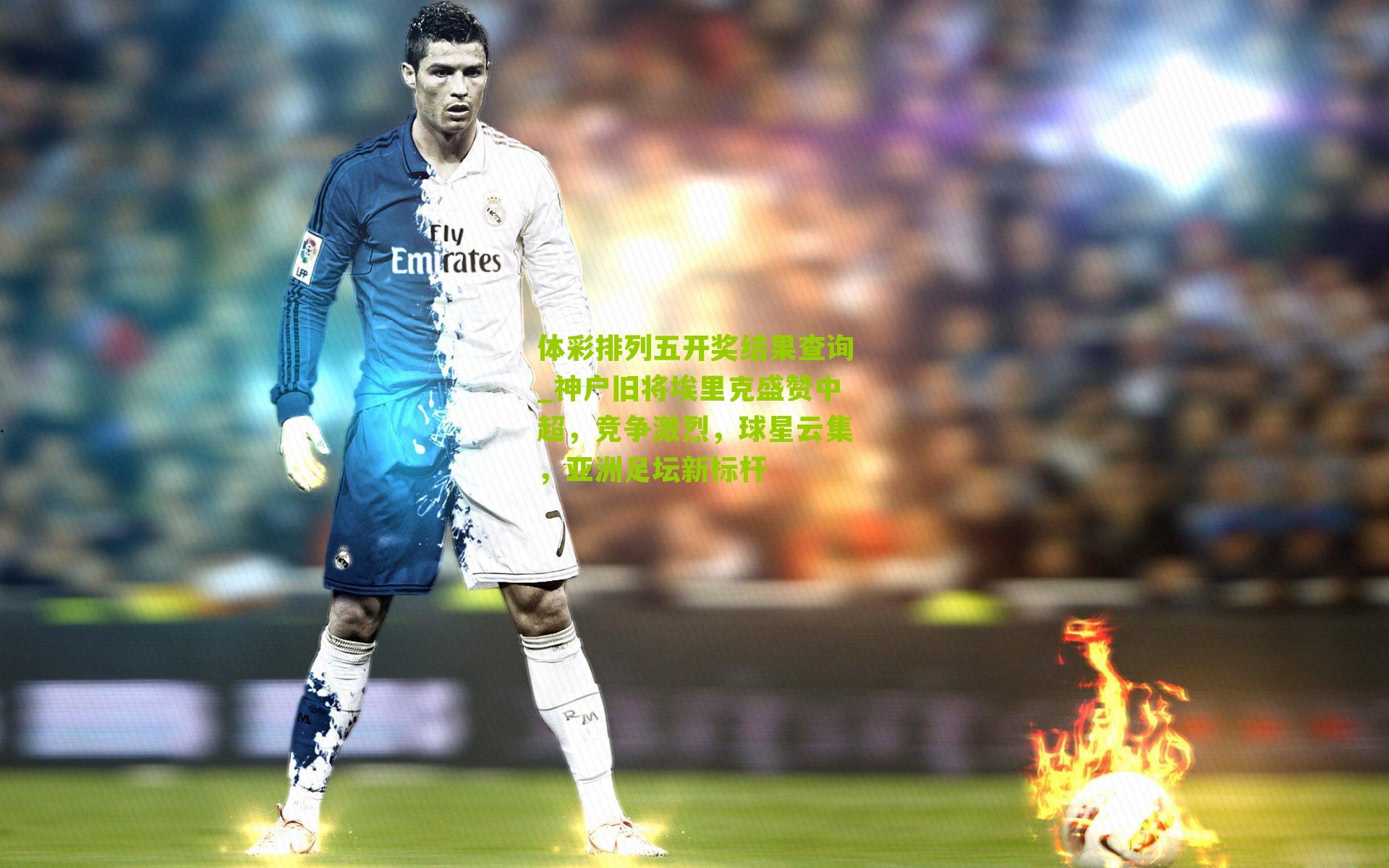 神户旧将埃里克盛赞中超，竞争激烈，球星云集，亚洲足坛新标杆